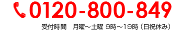 0120-800-849 受付時間　月曜～土曜 9時～19時 （日祝休み）