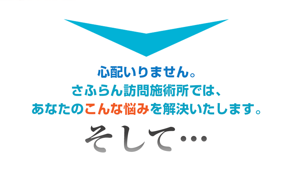 心配いりません。さふらん訪問施術所では、あなたのこんな悩みを解決いたします。そして・・・