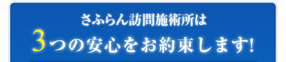 さふらん訪問施術所は3つの安心をお約束します!